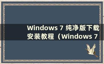 Windows 7 纯净版下载安装教程（Windows 7 纯净版安装步骤）